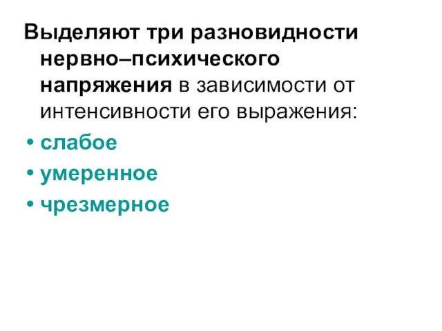 Выделяют три разновидности нервно–психического напряжения в зависимости от интенсивности его выражения: слабое умеренное чрезмерное