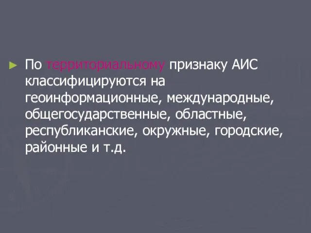 По территориальному признаку АИС классифицируются на геоинформационные, международные, общегосударственные, областные, республиканские, окружные, городские, районные и т.д.