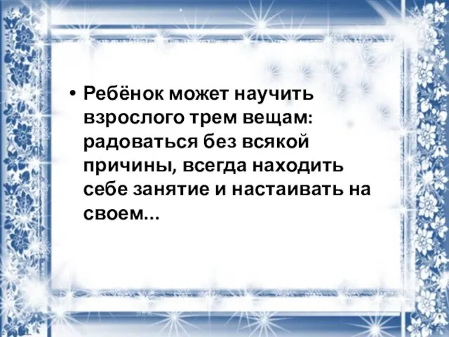 Ребёнок может научить взрослого трем вещам: радоваться без всякой причины, всегда