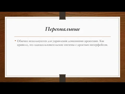 Персональные Обычно используются для управления домашними проектами. Как правило, это однопользовательские системы с простым интерфейсом.