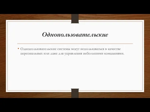 Однопользовательские Однопользовательские системы могут использоваться в качестве персональных или даже для управления небольшими компаниями.