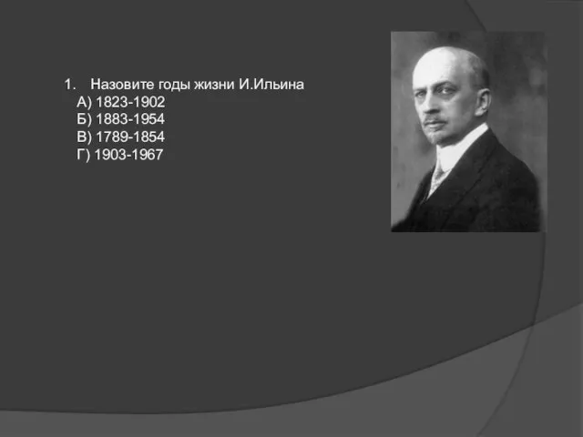 Назовите годы жизни И.Ильина А) 1823-1902 Б) 1883-1954 В) 1789-1854 Г) 1903-1967