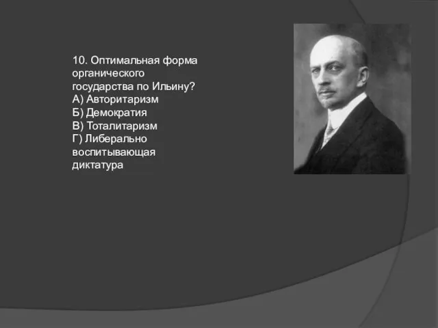 10. Оптимальная форма органического государства по Ильину? А) Авторитаризм Б) Демократия