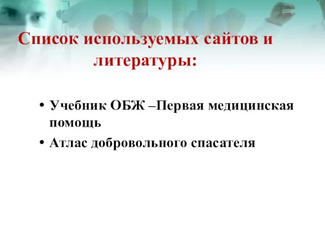 Список используемых сайтов и литературы: Учебник ОБЖ –Первая медицинская помощь Атлас добровольного спасателя