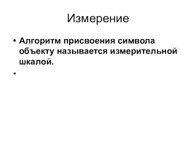 Измерение Алгоритм присвоения символа объекту называется измерительной шкалой.