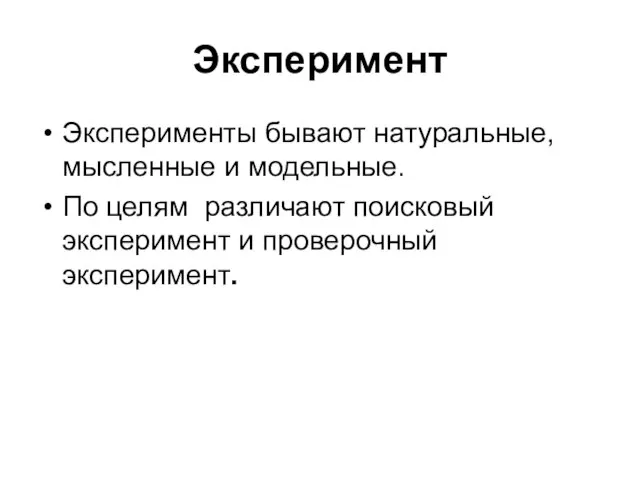 Эксперимент Эксперименты бывают натуральные, мысленные и модельные. По целям различают поисковый эксперимент и проверочный эксперимент.