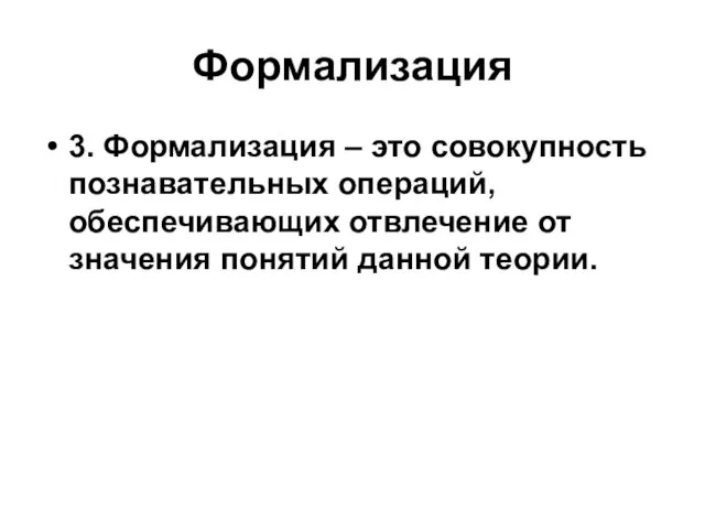 Формализация 3. Формализация – это совокупность познавательных операций, обеспечивающих отвлечение от значения понятий данной теории.