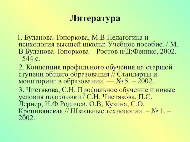 Литература 1. Буланова-Топоркова, М.В.Педагогика и психология высшей школы: Учебное пособие. /