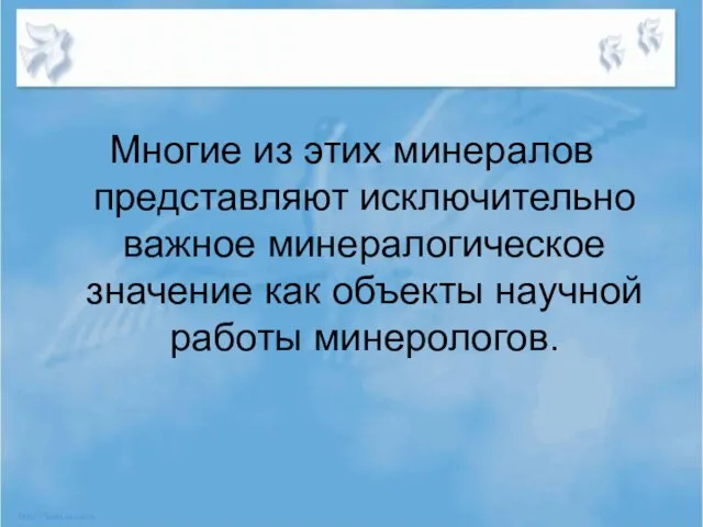 Многие из этих минералов представляют исключительно важное минералогическое значение как объекты научной работы минерологов.