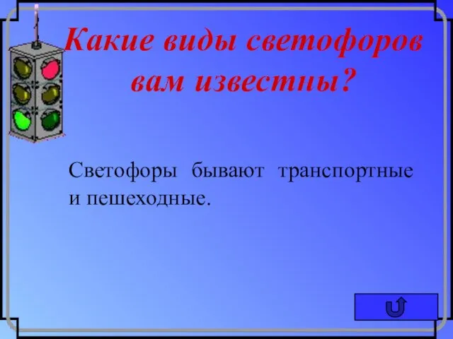 Какие виды светофоров вам известны? Светофоры бывают транспортные и пешеходные.