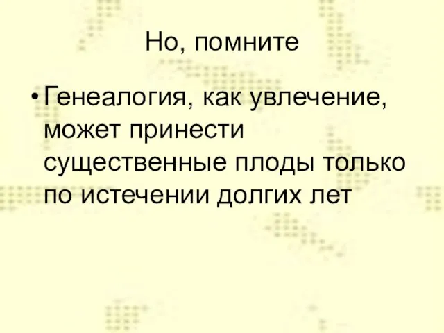 Но, помните Генеалогия, как увлечение, может принести существенные плоды только по истечении долгих лет