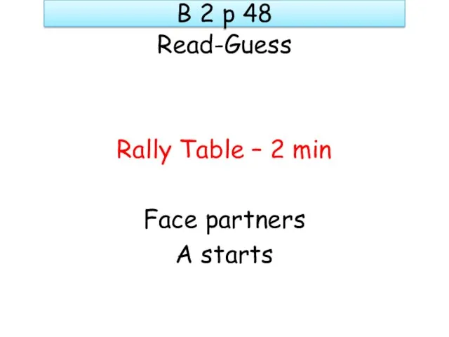 B 2 p 48 Read-Guess Rally Table – 2 min Face partners A starts