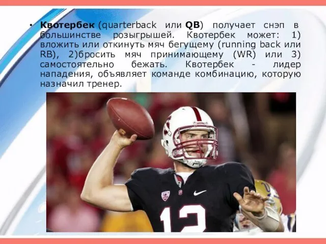 Квотербек (quarterback или QB) получает снэп в большинстве розыгрышей. Квотербек может: