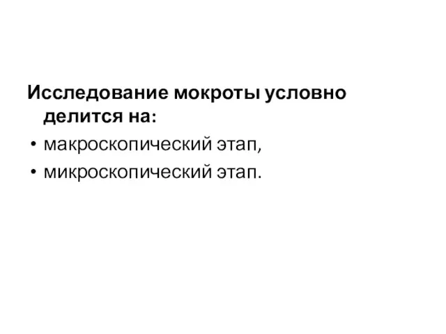 Исследование мокроты условно делится на: макроскопический этап, микроскопический этап.