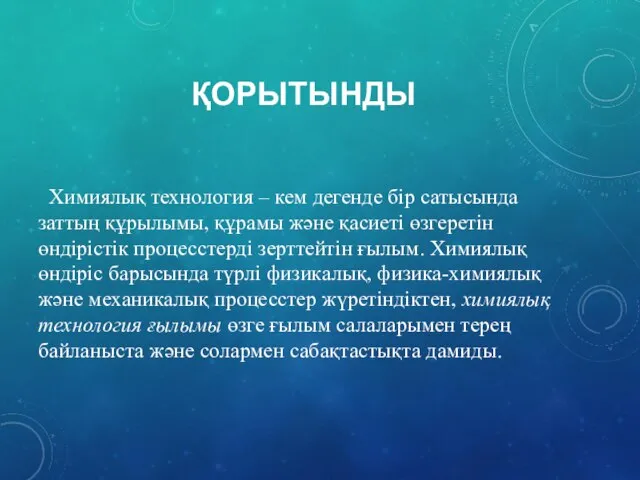 ҚОРЫТЫНДЫ Химиялық технология – кем дегенде бір сатысында заттың құрылымы, құрамы