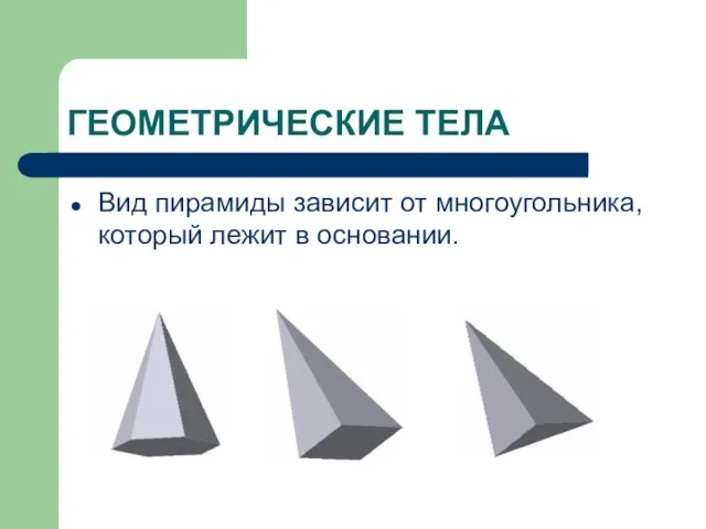 ГЕОМЕТРИЧЕСКИЕ ТЕЛА Вид пирамиды зависит от многоугольника, который лежит в основании.