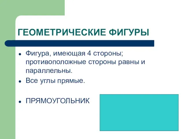 ГЕОМЕТРИЧЕСКИЕ ФИГУРЫ Фигура, имеющая 4 стороны; противоположные стороны равны и параллельны. Все углы прямые. ПРЯМОУГОЛЬНИК