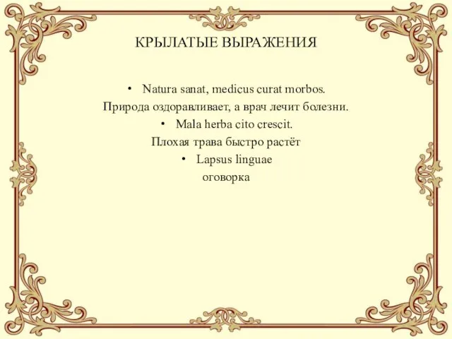 КРЫЛАТЫЕ ВЫРАЖЕНИЯ Natura sanat, medicus curat morbos. Природа оздоравливает, а врач