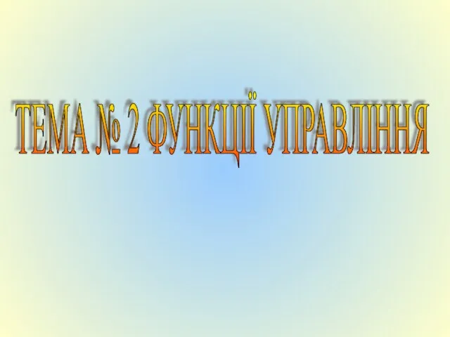 ТЕМА № 2 ФУНКЦІЇ УПРАВЛІННЯ Заняття № 1 Функції управління, Їх