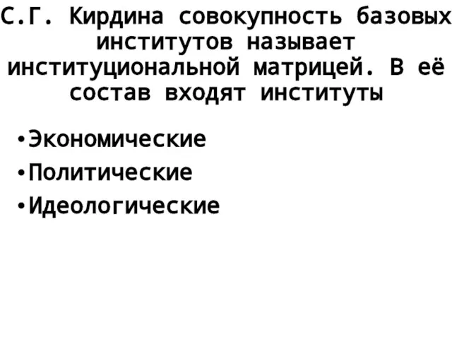 С.Г. Кирдина совокупность базовых институтов называет институциональной матрицей. В её состав входят институты Экономические Политические Идеологические