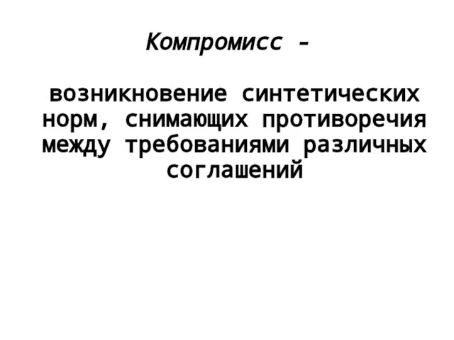 Компромисс - возникновение синтетических норм, снимающих противоречия между требованиями различных соглашений