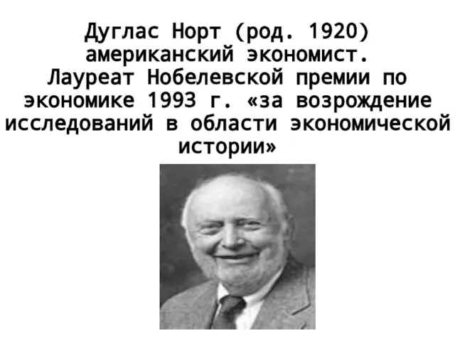 Дуглас Норт (род. 1920) американский экономист. Лауреат Нобелевской премии по экономике