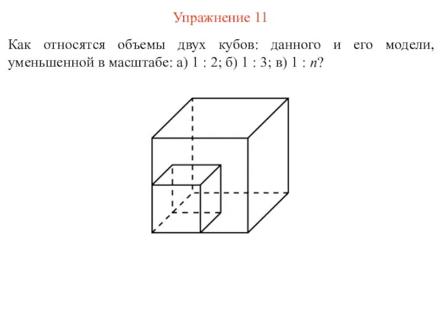 Упражнение 11 Как относятся объемы двух кубов: данного и его модели,