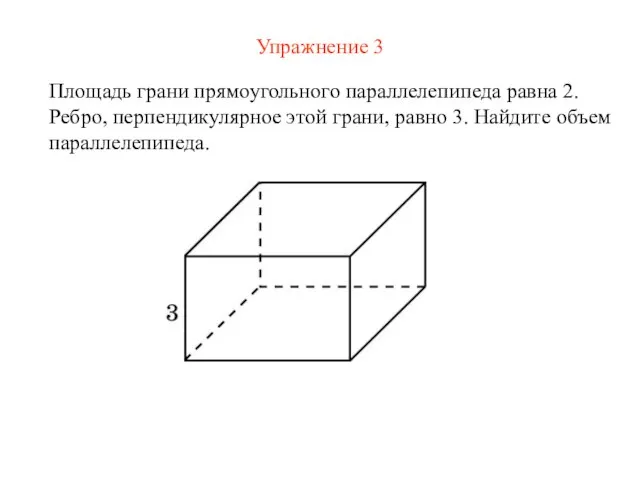 Упражнение 3 Площадь грани прямоугольного параллелепипеда равна 2. Ребро, перпендикулярное этой