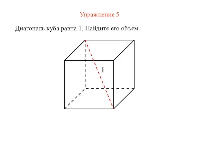 Упражнение 5 Диагональ куба равна 1. Найдите его объем.
