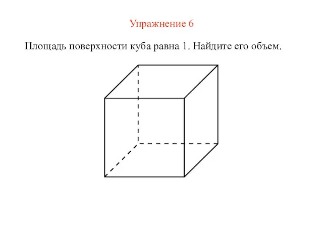 Упражнение 6 Площадь поверхности куба равна 1. Найдите его объем.