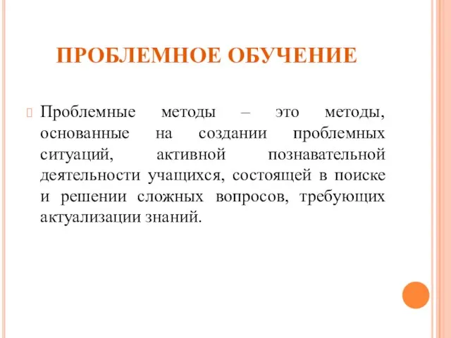 ПРОБЛЕМНОЕ ОБУЧЕНИЕ Проблемные методы – это методы, основанные на создании проблемных