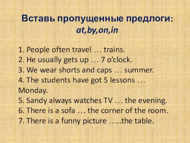 Вставь пропущенные предлоги: at,by,on,in 1. People often travel … trains. 2.