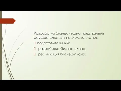 Разработка бизнес-плана предприятия осуществляется в несколько этапов: подготовительный; разработка бизнес-плана; реализация бизнес-плана.