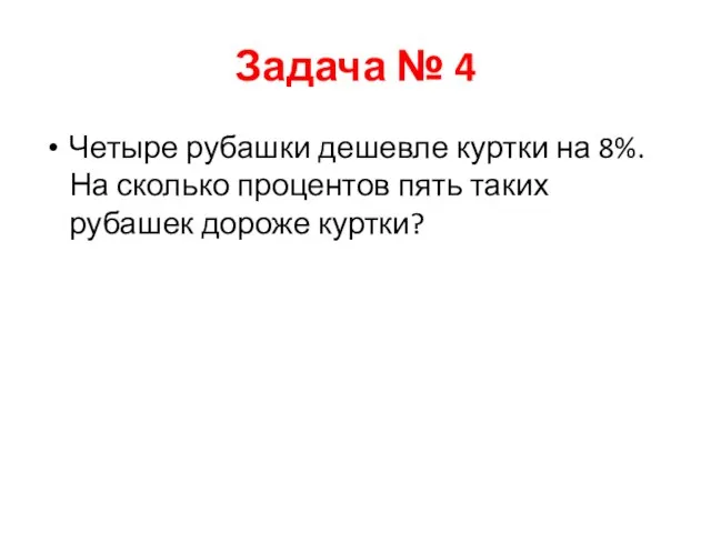 Задача № 4 Четыре рубашки дешевле куртки на 8%. На сколько