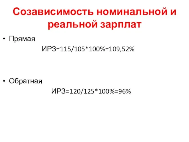 Созависимость номинальной и реальной зарплат Прямая ИРЗ=115/105*100%=109,52% Обратная ИРЗ=120/125*100%=96%