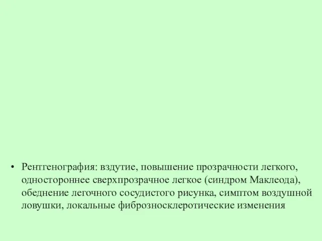 Рентгенография: вздутие, повышение прозрачности легкого, одностороннее сверхпрозрачное легкое (синдром Маклеода), обеднение