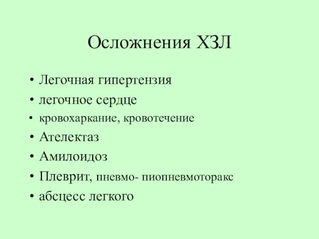 Осложнения ХЗЛ Легочная гипертензия легочное сердце кровохаркание, кровотечение Ателектаз Амилоидоз Плеврит, пневмо- пиопневмоторакс абсцесс легкого