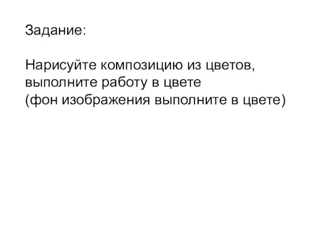 Задание: Нарисуйте композицию из цветов, выполните работу в цвете (фон изображения выполните в цвете)