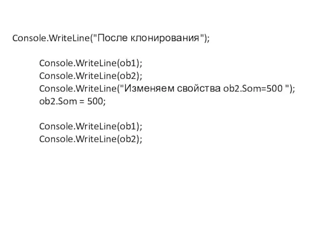 Console.WriteLine("После клонирования"); Console.WriteLine(ob1); Console.WriteLine(ob2); Console.WriteLine("Изменяем свойства ob2.Som=500 "); ob2.Som = 500; Console.WriteLine(ob1); Console.WriteLine(ob2);