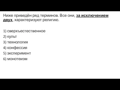 Ниже приведён ряд терминов. Все они, за ис­клю­че­ни­ем двух, ха­рак­те­ри­зу­ют религию.