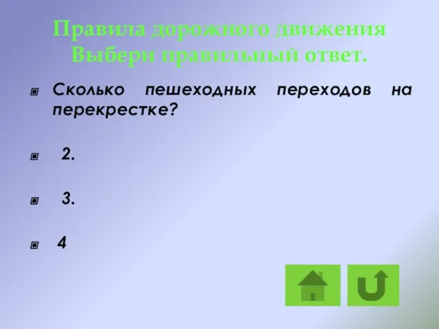 Правила дорожного движения Выбери правильный ответ. Сколько пешеходных переходов на перекрестке? 2. 3. 4