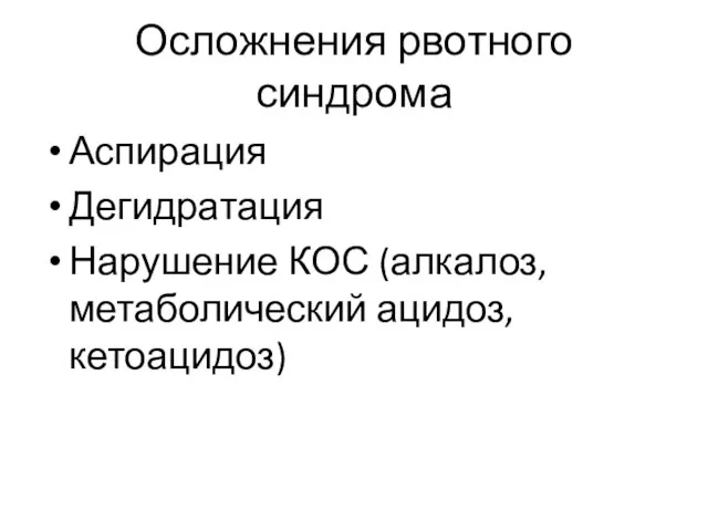 Осложнения рвотного синдрома Аспирация Дегидратация Нарушение КОС (алкалоз, метаболический ацидоз, кетоацидоз)