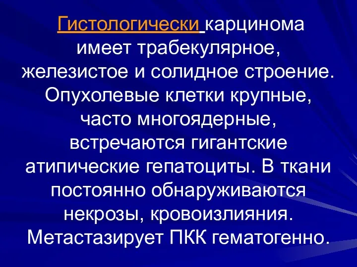 Гистологически карцинома имеет трабекулярное, железистое и солидное строение. Опухолевые клетки крупные,