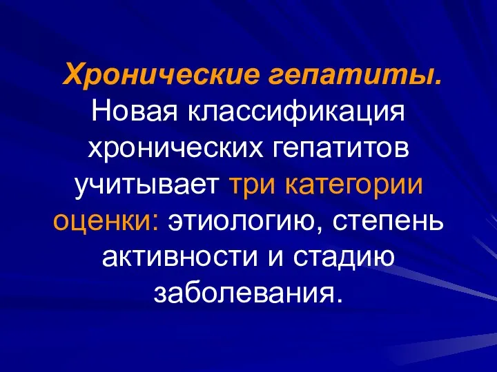 Хронические гепатиты. Новая классификация хронических гепатитов учитывает три категории оценки: этиологию, степень активности и стадию заболевания.