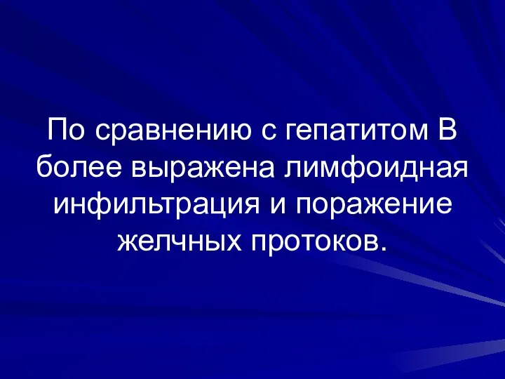 По сравнению с гепатитом В более выражена лимфоидная инфильтрация и поражение желчных протоков.