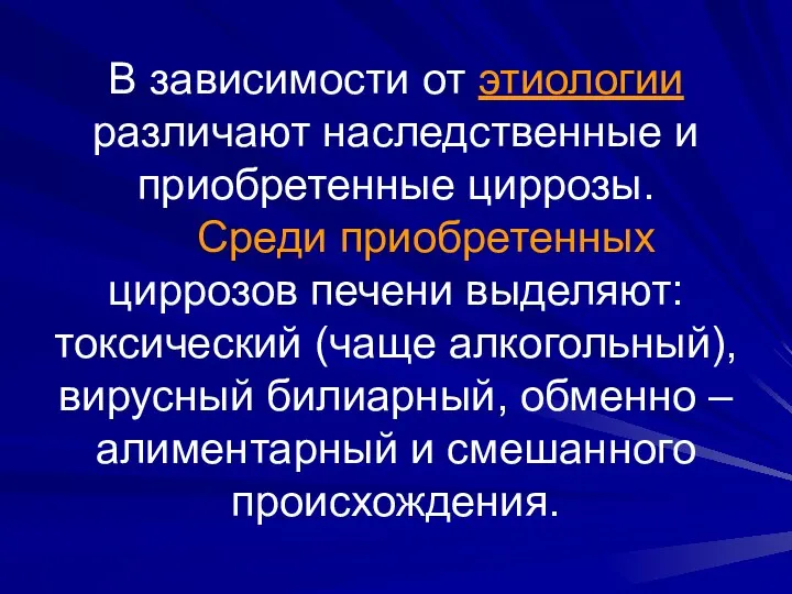 В зависимости от этиологии различают наследственные и приобретенные циррозы. Среди приобретенных