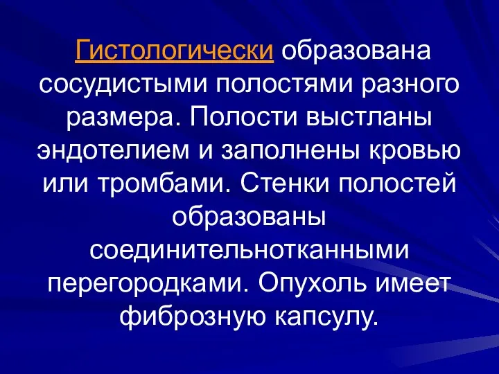 Гистологически образована сосудистыми полостями разного размера. Полости выстланы эндотелием и заполнены