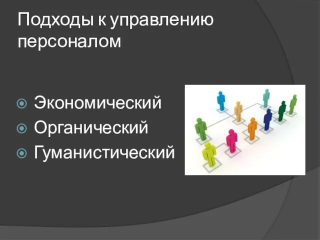 Подходы к управлению персоналом Экономический Органический Гуманистический