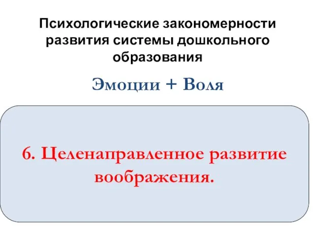 Психологические закономерности развития системы дошкольного образования 6. Целенаправленное развитие воображения. Эмоции + Воля