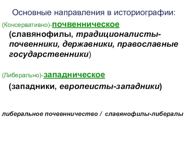 Основные направления в историографии: (Консервативно)-почвенническое (славянофилы, традиционалисты-почвенники, державники, православные государственники) (Либерально)-западническое